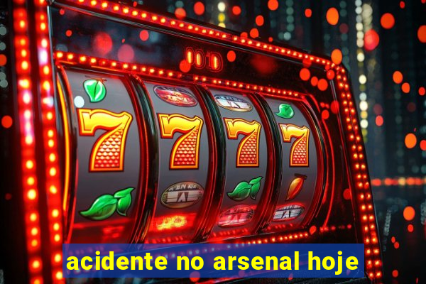 acidente no arsenal hoje